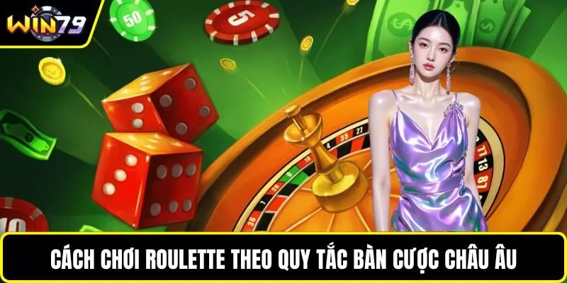 Cách chơi Roulette theo quy tắc bàn cược châu Âu