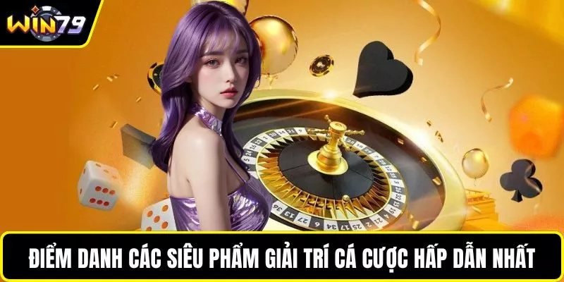 Điểm danh các siêu phẩm giải trí cá cược hấp dẫn nhất