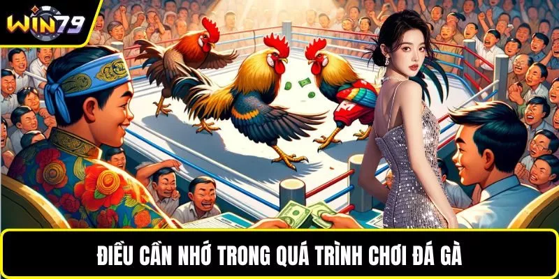 Điều cần nhớ trong quá trình chơi đá gà