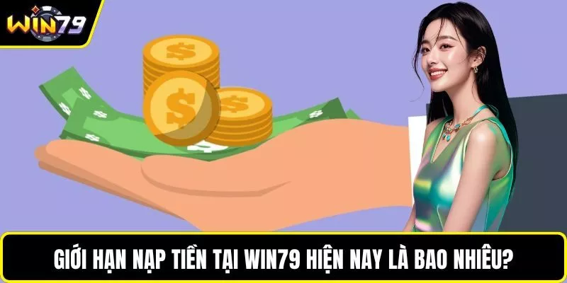 Giới hạn nạp tiền tại WIN79 hiện nay là bao nhiêu?