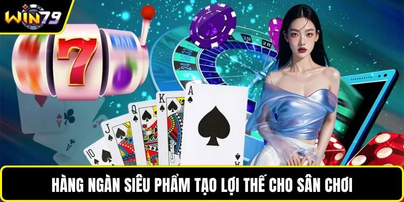 Hàng ngàn siêu phẩm tạo lợi thế cho sân chơi