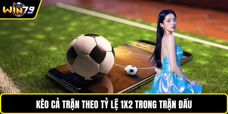 Kèo cả trận theo tỷ lệ 1X2 trong trận đấu