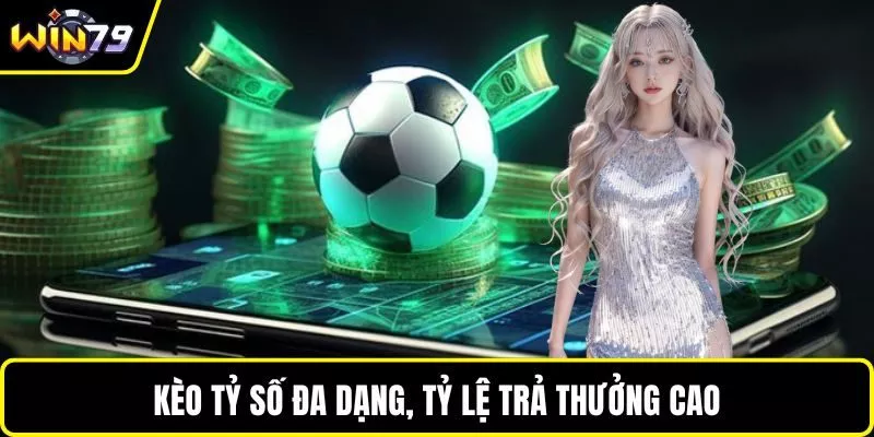 Kèo tỷ số đa dạng, tỷ lệ trả thưởng cao