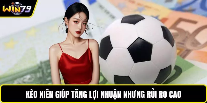 Kèo xiên giúp tăng lợi nhuận nhưng rủi ro cao