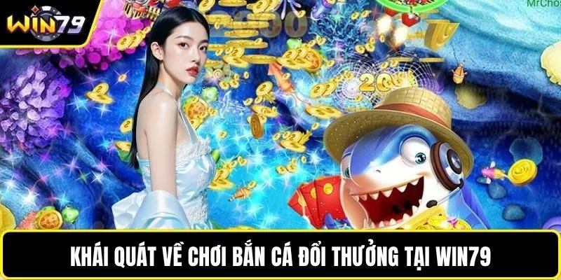 Khái quát về chơi bắn cá đổi thưởng tại WIN79