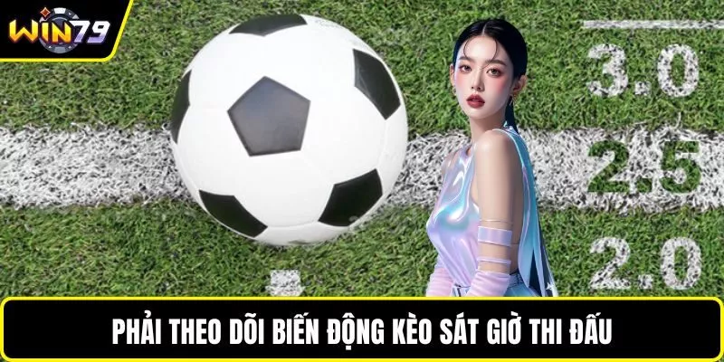 Phải theo dõi biến động kèo sát giờ thi đấu