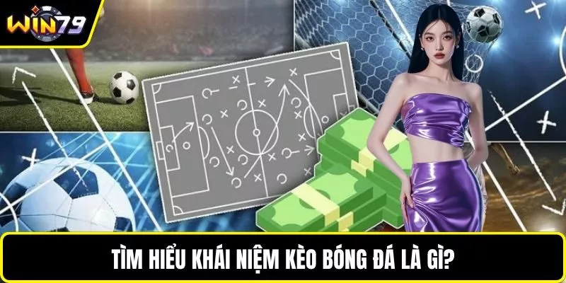 Tìm hiểu khái niệm kèo bóng đá là gì?