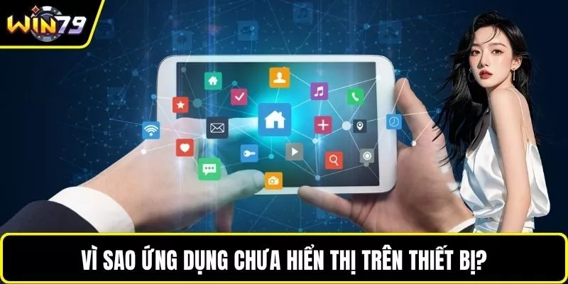 Vì sao ứng dụng chưa hiển thị trên thiết bị?